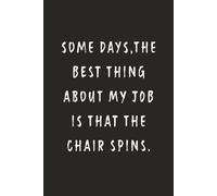 Some days, the best thing about my job is that the chair spins.: Funny Notebook for Work - A Sarcastic Office Journal - Gift for Coworkers, Colleagues ... | Humorous Diary for Meetings & Appreciation