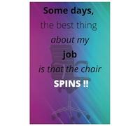 Some days, the best thing about my job is that the chair spins Notebook: Notebook Some days, the best thing about my job is that the chair spins