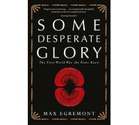 Some Desperate Glory: The First World War the Poets Knew