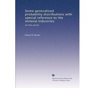 Some generalized probability distributions with special reference to the mineral industries: (in five parts).