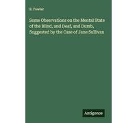Some Observations on the Mental State of the Blind, and Deaf, and Dumb, Suggested by the Case of Jane Sullivan