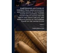 Some Opinions and Papers of Stephen J. Field, Associate Justice and Chief Justice of the Supreme Court of California, United States Circuit Justice ... of the Supreme Court of the United States