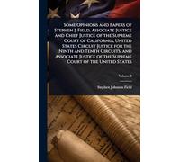 Some Opinions and Papers of Stephen J. Field, Associate Justice and Chief Justice of the Supreme Court of California, United States Circuit Justice ... of the Supreme Court of the United States