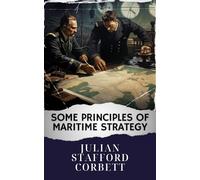 Some Principles of Maritime Strategy: Mastering Naval Warfare Principles. Navigating Maritime Strategy Concepts for Victory. The Original Classic (annotated)