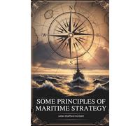 Some Principles of Maritime Strategy: “Naval History” and the Foundations of “Modern Conflict” (Annotated)