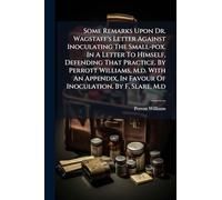 Some Remarks Upon Dr. Wagstaff's Letter Against Inoculating The Small-pox. In A Letter To Himself, Defending That Practice. By Perrott Williams, M.d. With An Appendix, In Favour Of Inoculation, By F. Slare, M.d