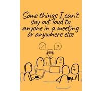 Some things I can't say out loud to anyone in a meeting or anywhere else Notebook , writing journal , 100 pages