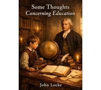 Some thoughts concerning education - by john locke