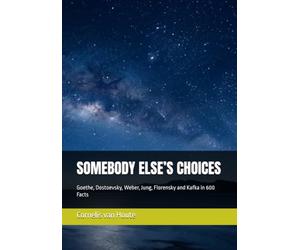 SOMEBODY ELSE’S CHOICES: Goethe, Dostoevsky, Weber, Jung, Florensky and Kafka in 600 Facts: 23