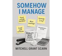 Somehow I Manage: A Parody Management Guide by Mitchell Grant Scarn