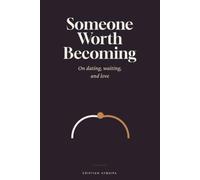 Someone Worth Becoming: On Dating, Waiting, and Love