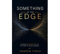 Something at the Edge: Finding Orientation in the Age of Intelligence