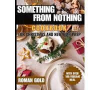 SOMETHING FROM NOTHING COOKBOOK FOR CHRISTMAS AND NEW YEAR PREP: Over 100 Vibrant, Pantry-Driven Recipes to Transform Everyday Ingredients into ... with Alison Roman’s Science-Backed Wisdom