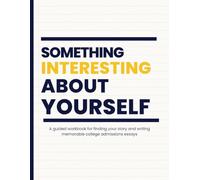 Something Interesting About Yourself: A Guided Workbook for Writing a Memorable College Admissions Essay