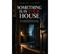SOMETHING IS IN YOUR HOUSE: How to Identify, Investigate, and Test for Unexplained Entities in Your Home