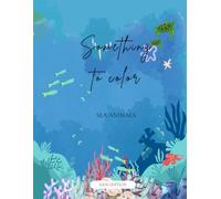 Something to Color: Sea Animals - Fun & Educational Coloring Book for Kids