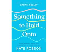 Something to Hold Onto: Simple Metaphors, Images, and Practical Tools to Transform Your Life