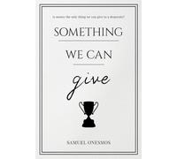 SOMETHING WE CAN GIVE: IS MONEY THE ONLY THING WE CAN GIVE TO A DESPERATE?