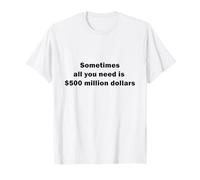 Sometimes all You Need is 500 Milioni di Dollari Maglietta
