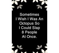 Sometimes I Wish I Was An Octopus So I Could Slap 8 People At Once: Notebook with Funny Saying On Cover for Friends, School, Family, Office, New Jobs, ... Santa, Birthday, Staff Manager (6x9 inches)