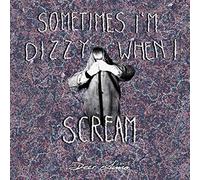 sometimes i'm dizzy when i scream