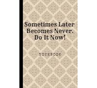 Sometimes Later Becomes Never. Do It Now: Great Inspirational And Motivational Notebook To Write In | Cool Notebook- Journal For Work | Appreciation ... | Perfect Gift For Women, Men, Girls, Boys