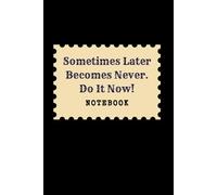 Sometimes Later Becomes Never. Do It Now: Great Inspirational And Motivational Notebook To Write In | Cool Notebook- Journal For Work | Appreciation ... | Perfect Gift For Women, Men, Girls, Boys