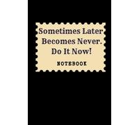 Sometimes Later Becomes Never. Do It Now: Great Inspirational And Motivational Notebook To Write In | Cool Notebook- Journal For Work | Appreciation ... | Perfect Gift For Women, Men, Girls, Boys