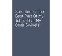Sometimes The Best Part Of My Job Is That My Chair Swivels: Funny Work Notebook Sarcasm Saying For Co-workers, Friends, Employees, Staff Member, Workplace, HR, Office ( 6x9 inch, 100 pages)