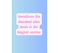 Sometimes The Dumbest Idea Leads To The Biggest Success: Notebook Journal, Motivational Notebooks
