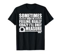Sometimes When I'm Feeling Really Crazy I'll Only Measure Maglietta