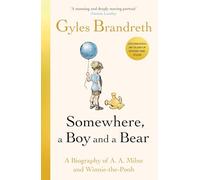 Somewhere, A Boy And A Bear: A Biography of A. A. Milne and Winnie The Pooh