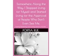 Somewhere Along the Way, I Stopped Living for Myself and Started Living for the Approval of People Who Don’t Even See Me.: Healing, Reclaiming, and Coming Home to Yourself.