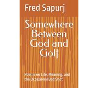 Somewhere Between God and Golf: Poems on Life, Meaning, and the Occasional Bad Shot