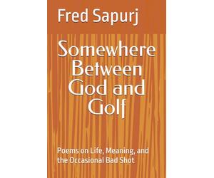 Somewhere Between God and Golf: Poems on Life, Meaning, and the Occasional Bad Shot