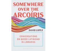 Somewhere Over the Arcoíris: Conversations on Queer Latinidad in Libraries