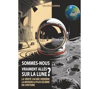 SOMMES-NOUS VRAIMENT ALLÉS SUR LA LUNE?: La vérité cachée derrière la mission la plus célèbre de l'histoire