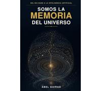 Somos la memoria del universo: Del Big bang a la inteligencia artificial