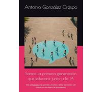 Somos la primera generación que educará junto a la IA: Una pedagogía para aprender, enseñar y tomar decisiones con criterio en una época sin precedentes