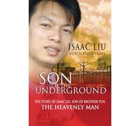 Son of the Underground: The Story Of Isaac Liu, Son Of Brother Yun, The Heavenly Man