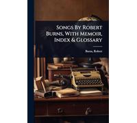 Songs By Robert Burns, With Memoir, Index & Glossary