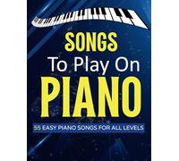 Songs To Play On Pano: 55 Easy Piano Songs For All Levels