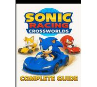 SONIC RACING: CROSSWORLDS: The Complete Guide to Tracks, Teams, Strategies, and Secrets for Mastering Every Race