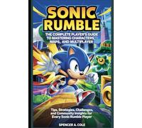 Sonic Rumble: The Complete Player’s Guide to Mastering Characters, Maps, and Multiplayer: Tips, Strategies, Challenges, and Community Insights for Every Sonic Rumble Player
