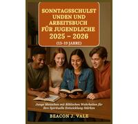 Sonntagsschulstunden und Arbeitsbuch für Jugendliche 2025 - 2026: Junge Menschen mit Biblischen Wahrheiten für ihre Spirituelle Entwicklung Stärken