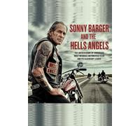 Sonny Barger and the Hells Angels: The Untold Story of America’s Most Infamous Motorcycle Club and Its Legendary Leader