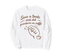 Sono a Tanto così dal prendermi Un caffè Felpa