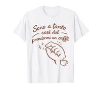 Sono a Tanto così dal prendermi Un caffè Maglietta
