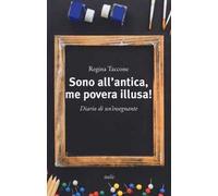 Sono all'antica, me povera illusa! Diario di un'insegnante