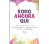 Sono ancora qui. Come la musica, il cinema, la danza e la pittura ci aiutano a capire e comunicare con chi vive con l'Alzheimer
